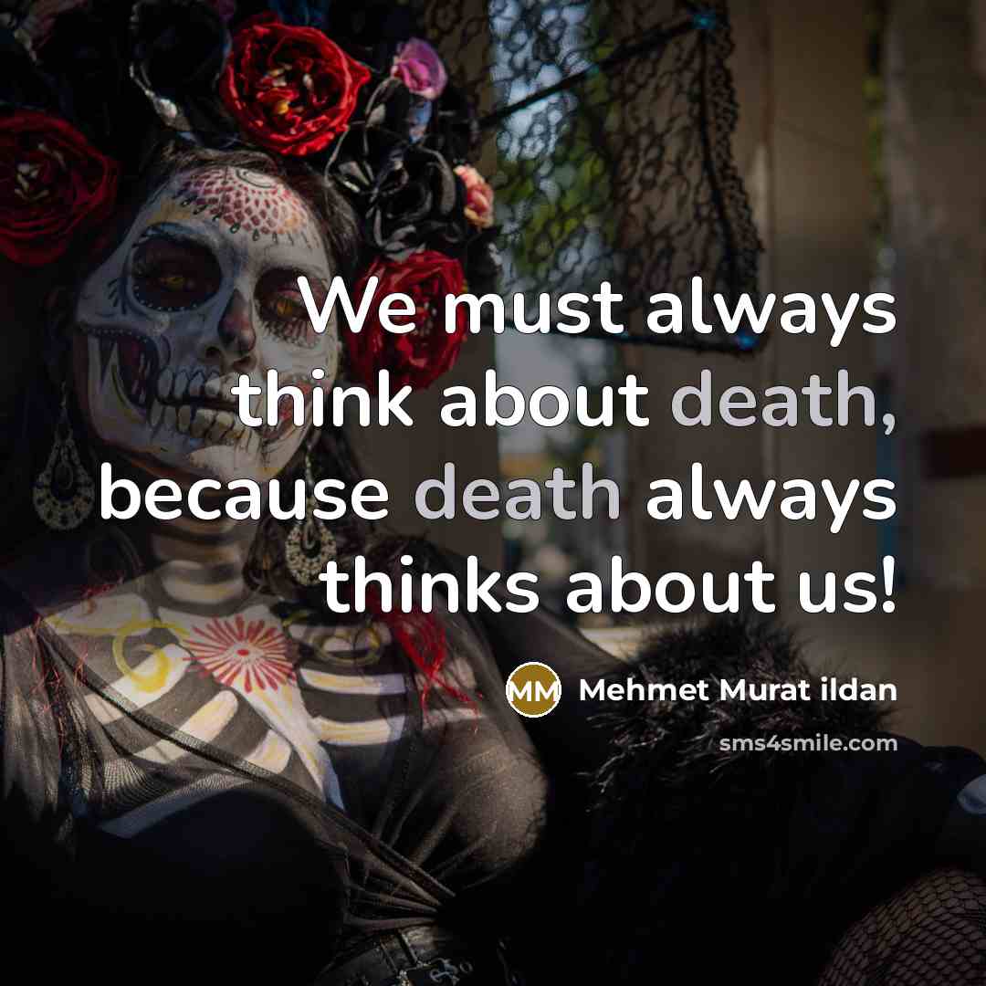 “We must always think about death, because death always thinks about us!” quote by Mehmet Murat Ildan