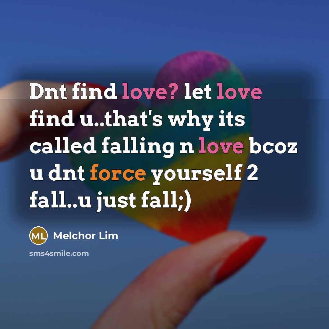 “Dnt find love? let love find u..that's why its called falling n love bcoz u dnt force yourself 2 fall..u just fall;)” quote by Melchor Lim
