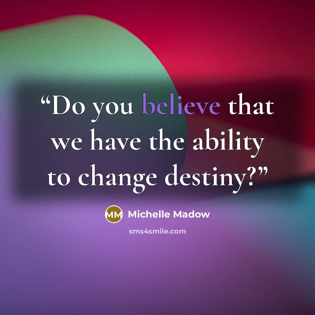 “Do you believe that we have the ability to change destiny?” quote by Michelle Madow