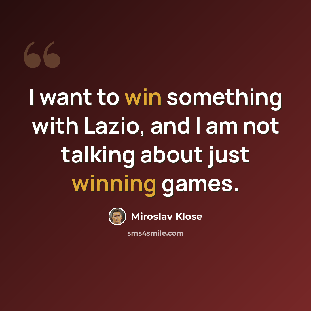 “I want to win something with Lazio, and I am not talking about just winning games.” quote by Miroslav Klose