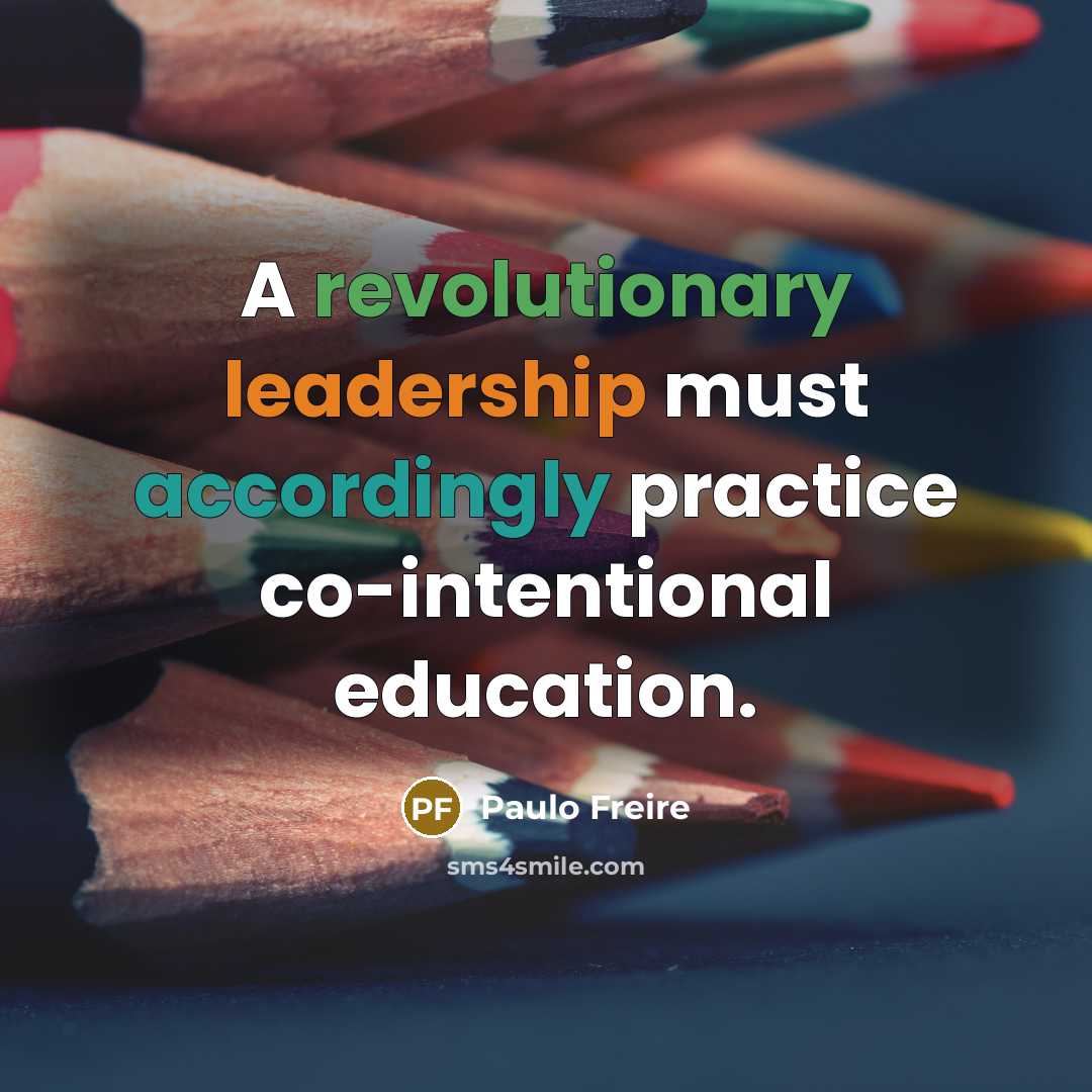 “A revolutionary leadership must accordingly practice co-intentional education.” quote by Paulo Freire