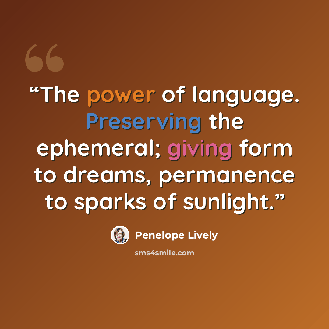 “The power of language. Preserving the ephemeral; giving form to dreams, permanence to sparks of sunlight.” quote by Penelope Lively