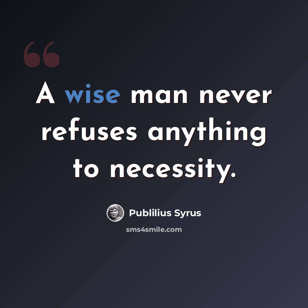 “A wise man never refuses anything to necessity.” quote by Publilius Syrus