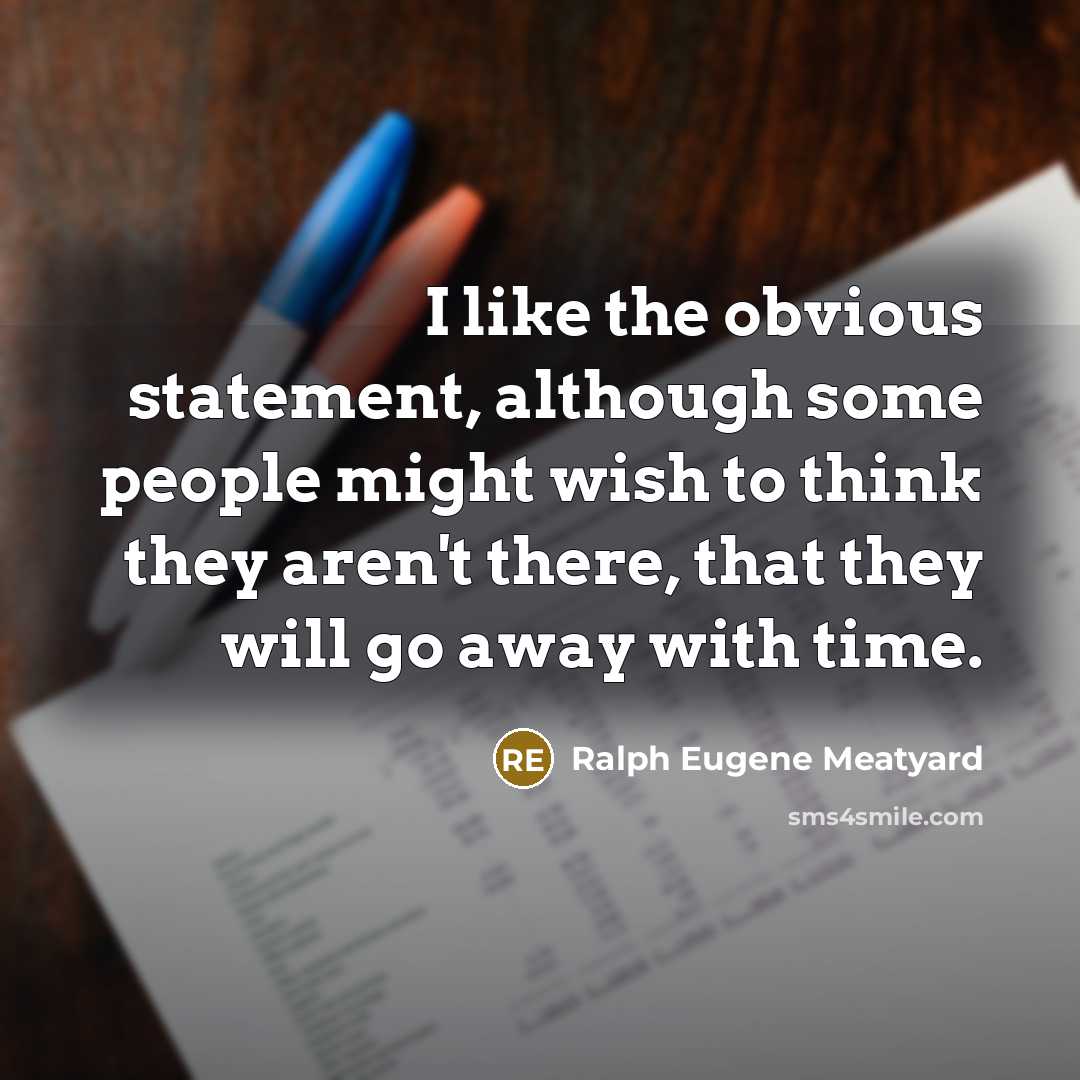 “I like the obvious statement, although some people might wish to think they aren't there, that they will go away with time.” quote by Ralph Eugene Meatyard