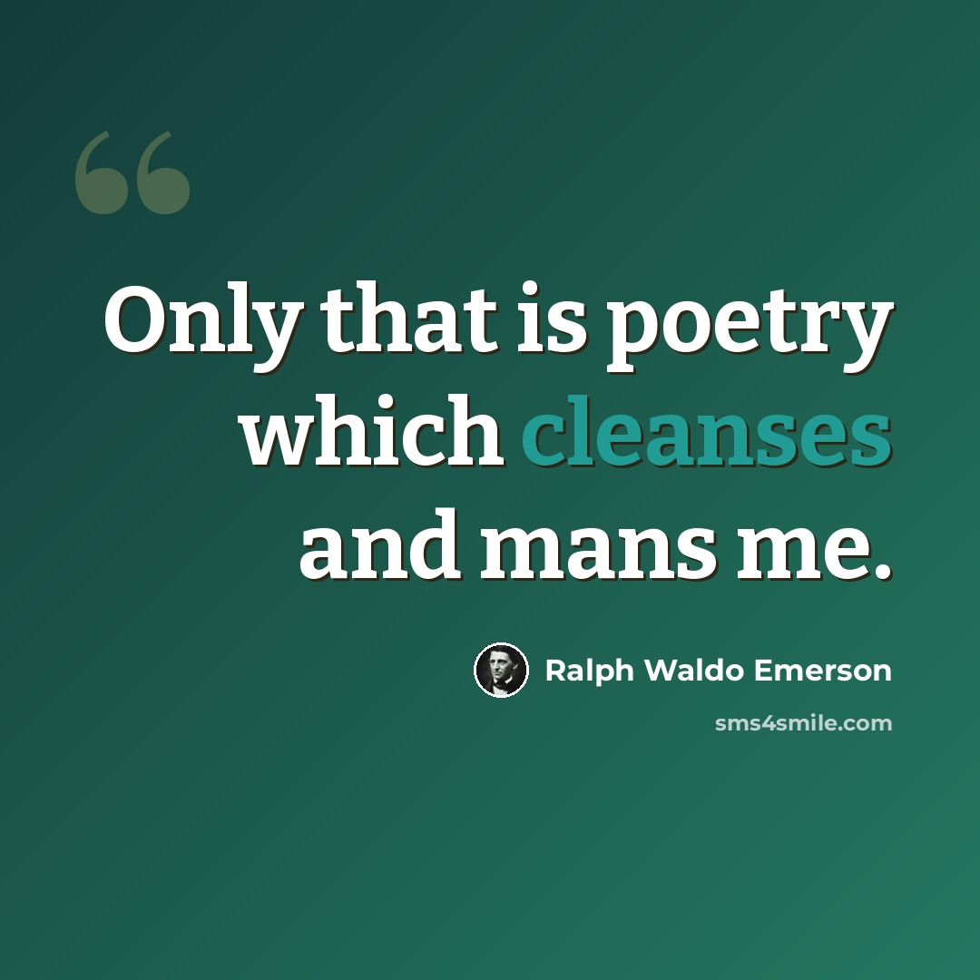 “Only that is poetry which cleanses and mans me.” quote by Ralph Waldo Emerson
