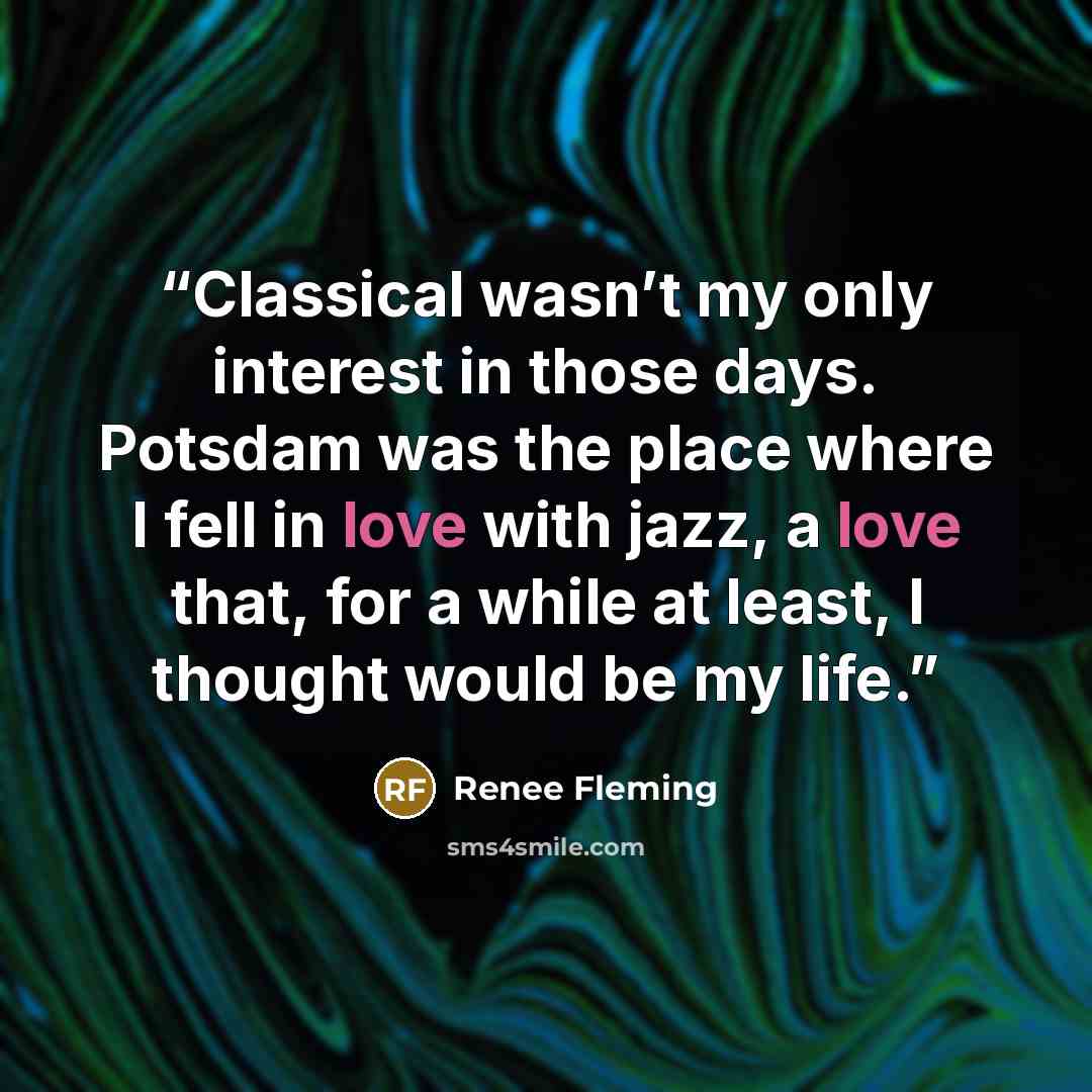 “Classical wasn’t my only interest in those days. Potsdam was the place where I fell in love with jazz, a love that, for a while at least, I thought would be my life.” quote by Renee Fleming