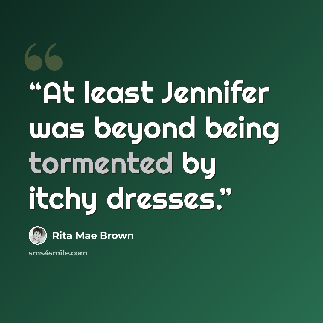 “At least Jennifer was beyond being tormented by itchy dresses.” quote by Rita Mae Brown