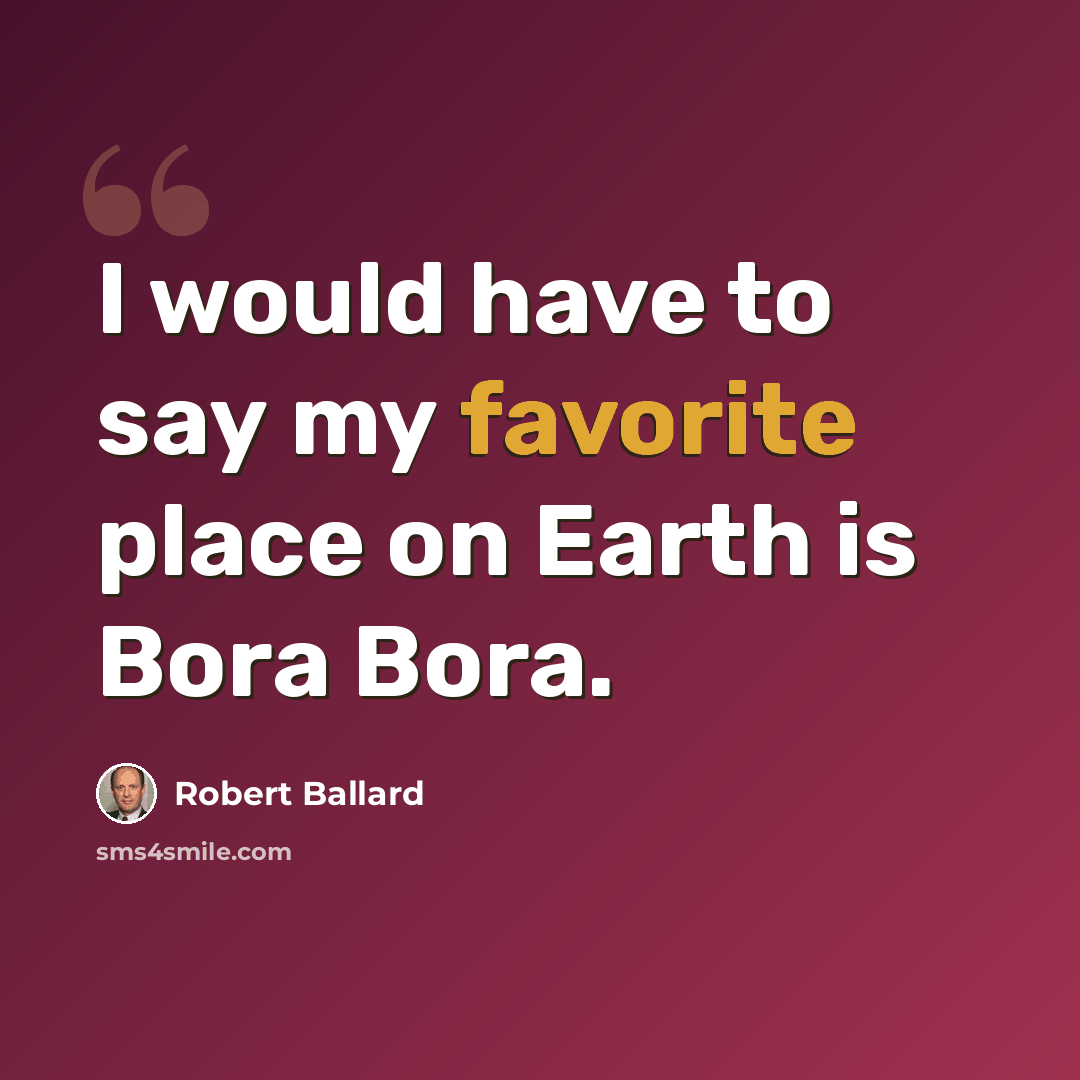 “I would have to say my favorite place on Earth is Bora Bora.” quote by Robert Ballard