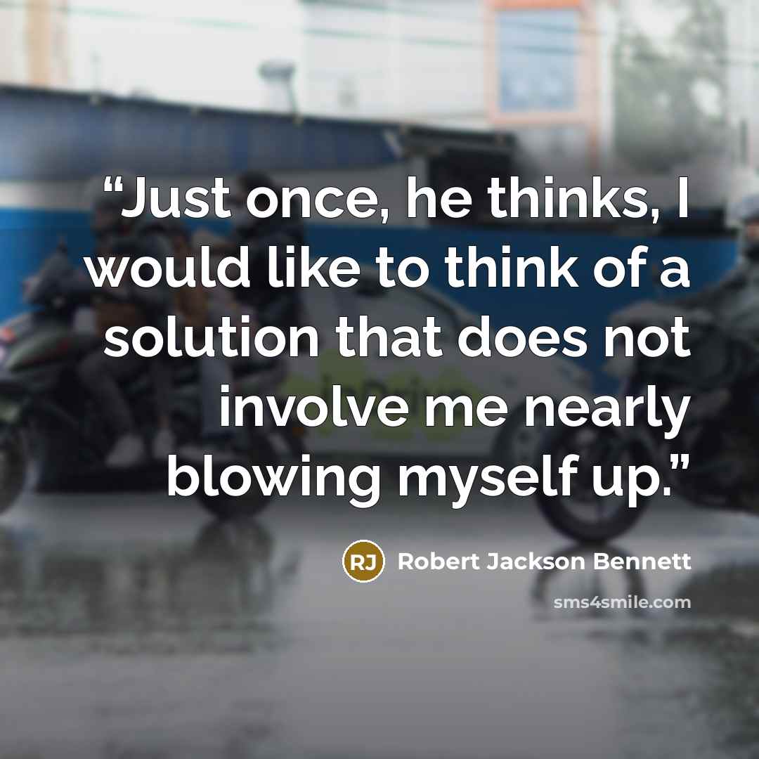 “Just once, he thinks, I would like to think of a solution that does not involve me nearly blowing myself up.” quote by Robert Jackson Bennett