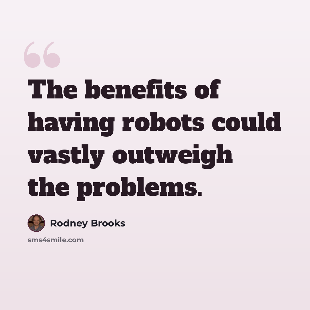 “The benefits of having robots could vastly outweigh the problems.” quote by Rodney Brooks