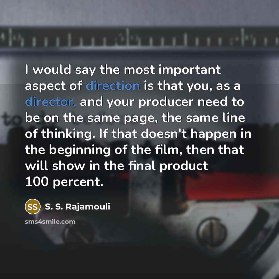 “I would say the most important aspect of direction is that you, as a director, and your producer need to be on the same page, the same line of thinking. If that doesn't happen in the beginning of the film, then that will show in the final product 100 percent.” quote by S. S. Rajamouli