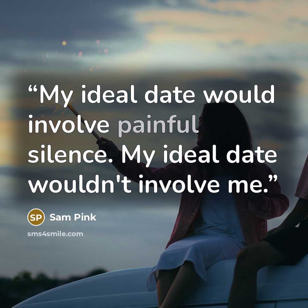 “My ideal date would involve painful silence. My ideal date wouldn't involve me.” quote by Sam Pink