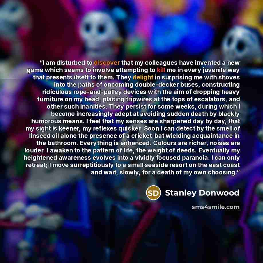 “I am disturbed to discover that my colleagues have invented a new game which seems to involve attempting to kill me in every juvenile way that presents itself to them. They delight in surprising me with shoves into the paths of oncoming double-decker buses, constructing ridiculous rope-and-pulley…” quote by Stanley Donwood