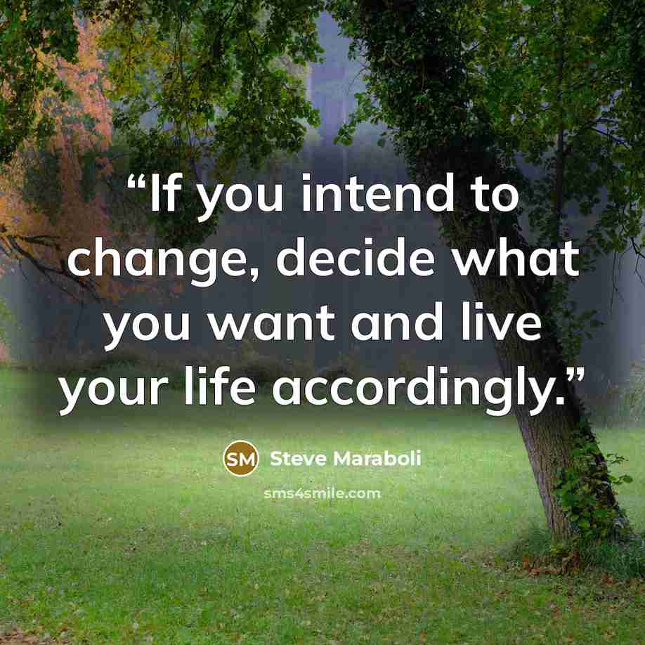 “If you intend to change, decide what you want and live your life accordingly.” quote by Steve Maraboli