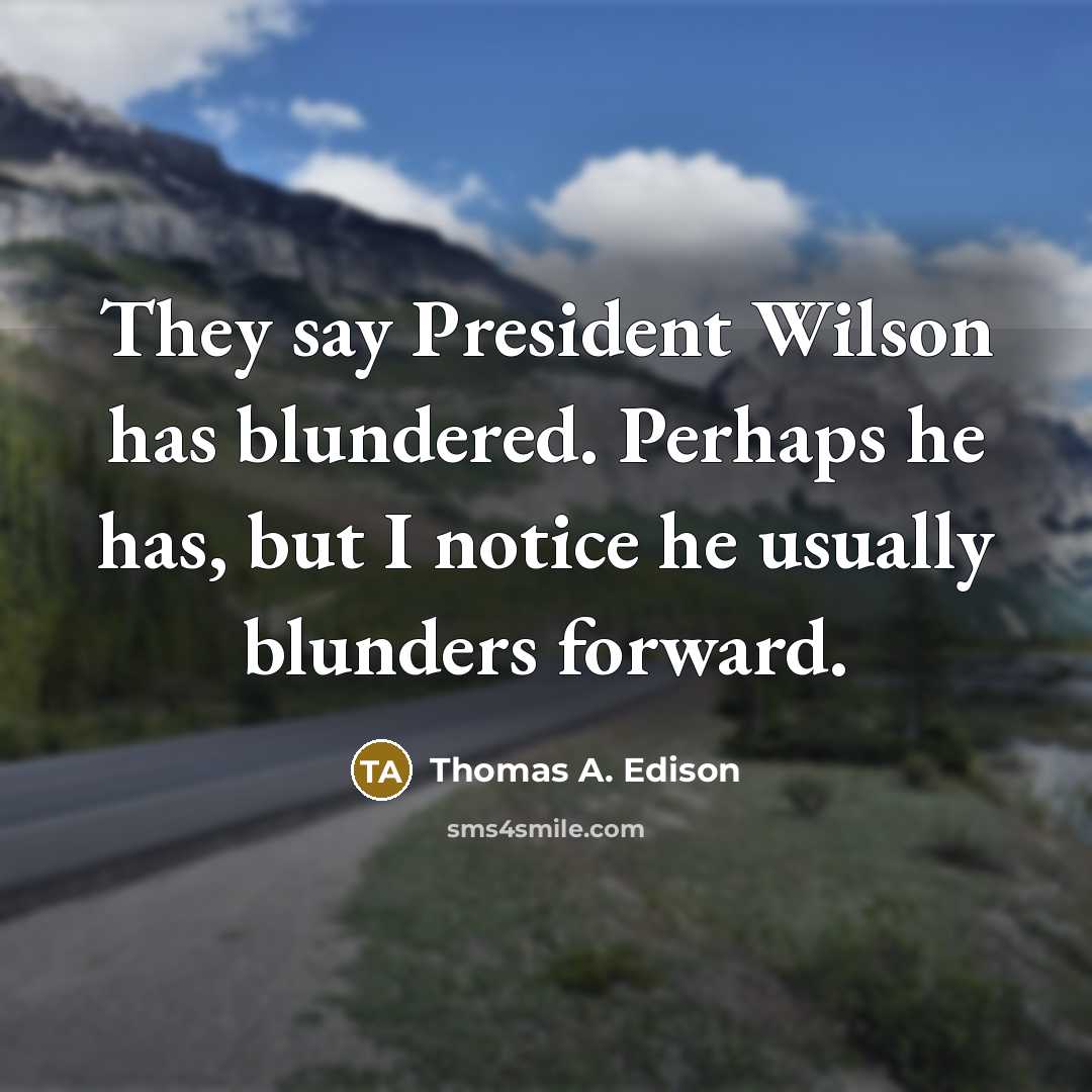 “They say President Wilson has blundered. Perhaps he has, but I notice he usually blunders forward.” quote by Thomas A. Edison