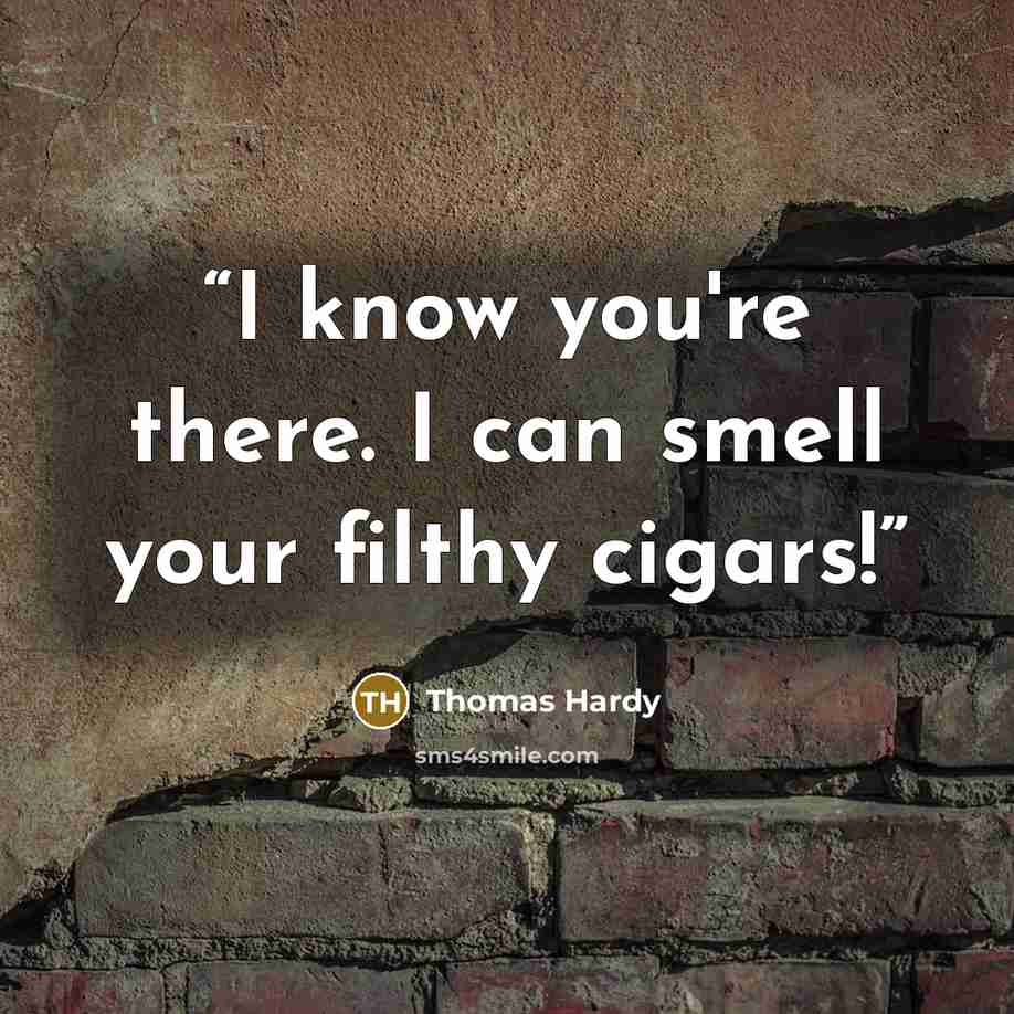 “I know you're there. I can smell your filthy cigars!” quote by Thomas Hardy