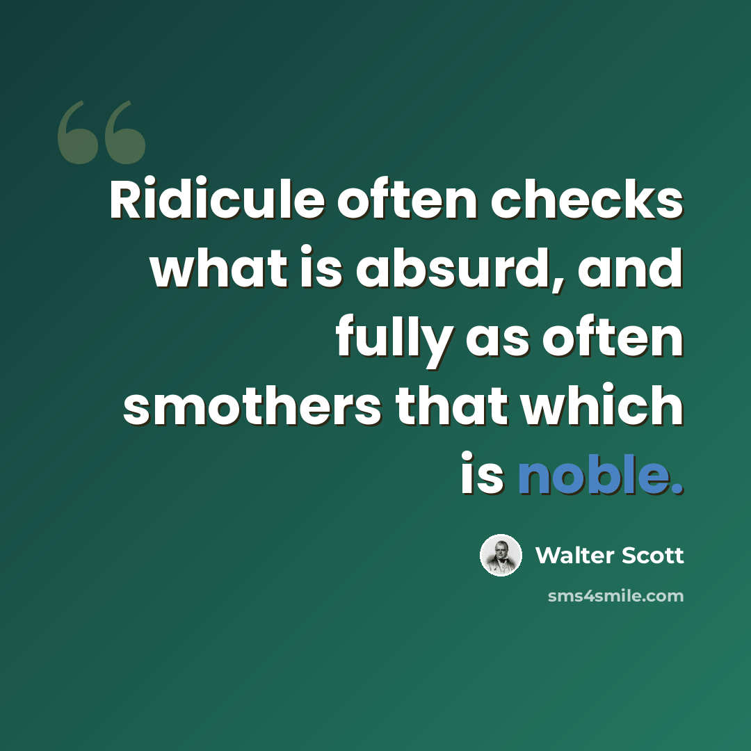 “Ridicule often checks what is absurd, and fully as often smothers that which is noble.” quote by Walter Scott