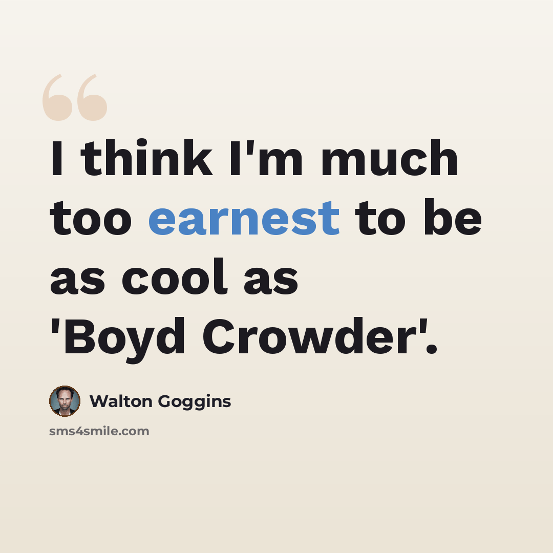 “I think I'm much too earnest to be as cool as 'Boyd Crowder'.” quote by Walton Goggins