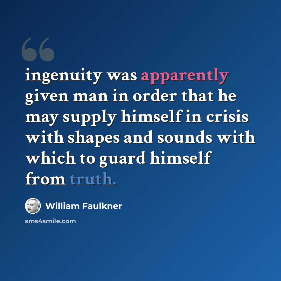 “ingenuity was apparently given man in order that he may supply himself in crisis with shapes and sounds with which to guard himself from truth.” quote by William Faulkner