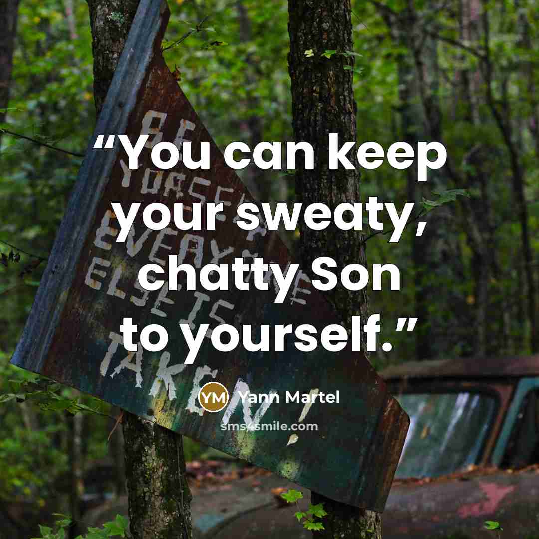 “You can keep your sweaty, chatty Son to yourself.” quote by Yann Martel