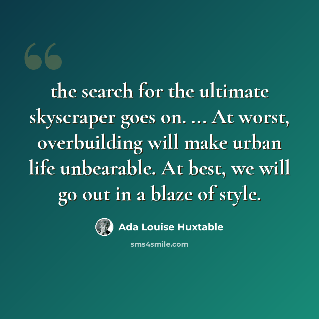 “the search for the ultimate skyscraper goes on. ... At worst, overbuilding will make urban life unbearable. At best, we will go out in a blaze of style.” quote by Ada Louise Huxtable