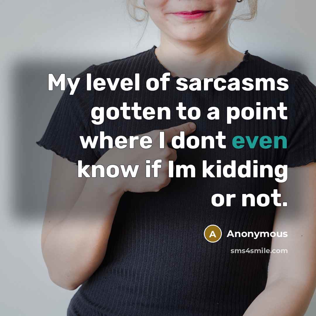 “My level of sarcasms gotten to a point where I dont even know if Im kidding or not.” quote by Anonymous