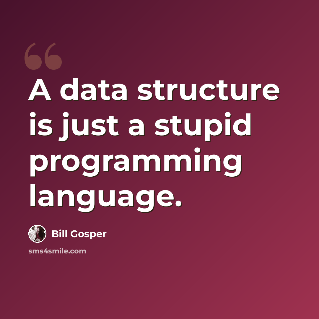 “A data structure is just a stupid programming language.” quote by Bill Gosper