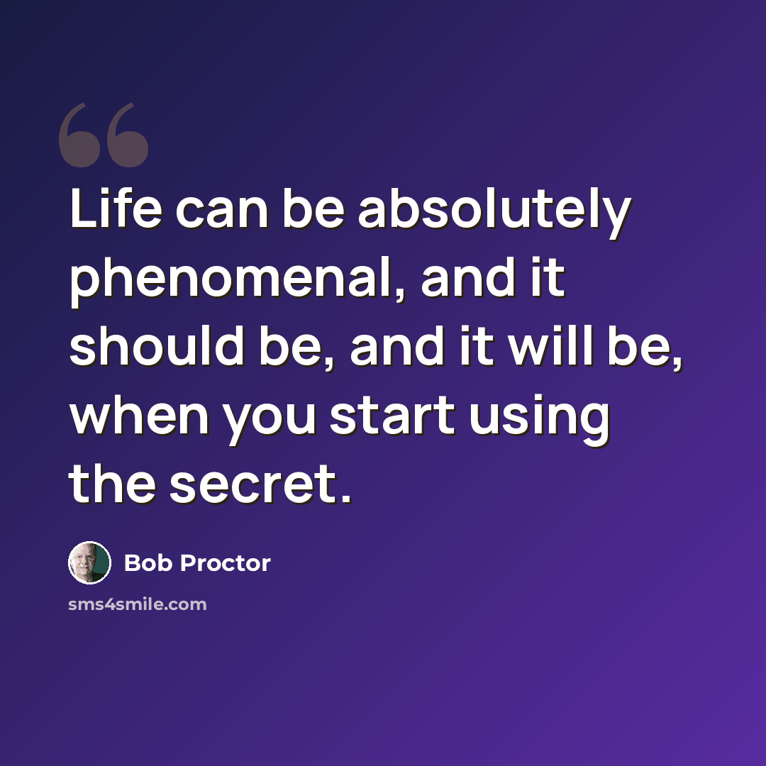 “Life can be absolutely phenomenal, and it should be, and it will be, when you start using the secret.” quote by Bob Proctor