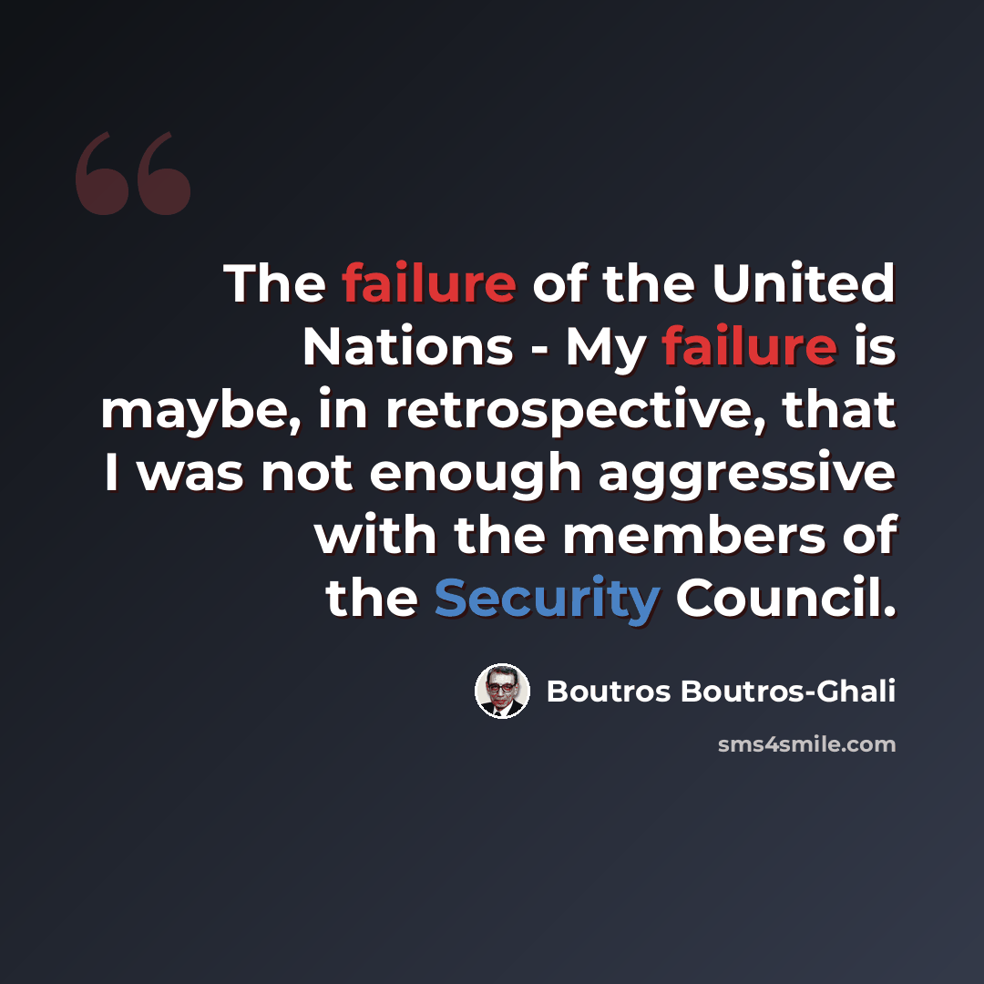 “The failure of the United Nations - My failure is maybe, in retrospective, that I was not enough aggressive with the members of the Security Council.” quote by Boutros Boutros-Ghali