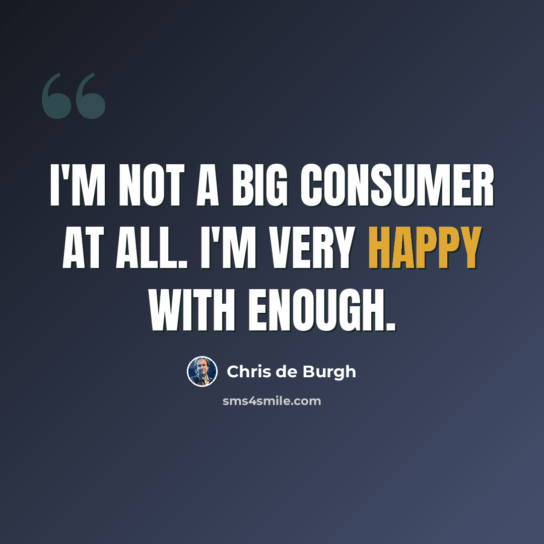 “I'm not a big consumer at all. I'm very happy with enough.” quote by Chris de Burgh