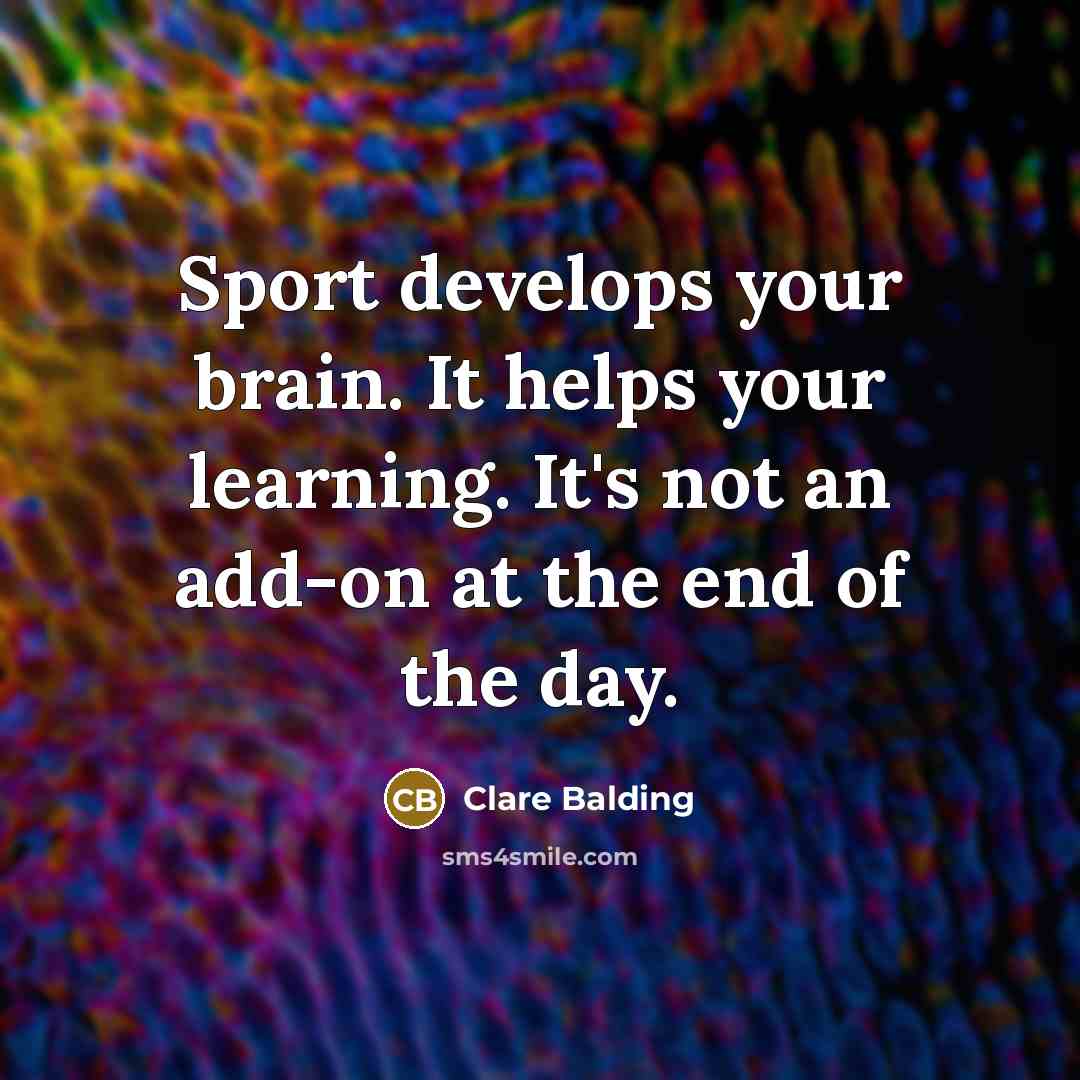 “Sport develops your brain. It helps your learning. It's not an add-on at the end of the day.” quote by Clare Balding