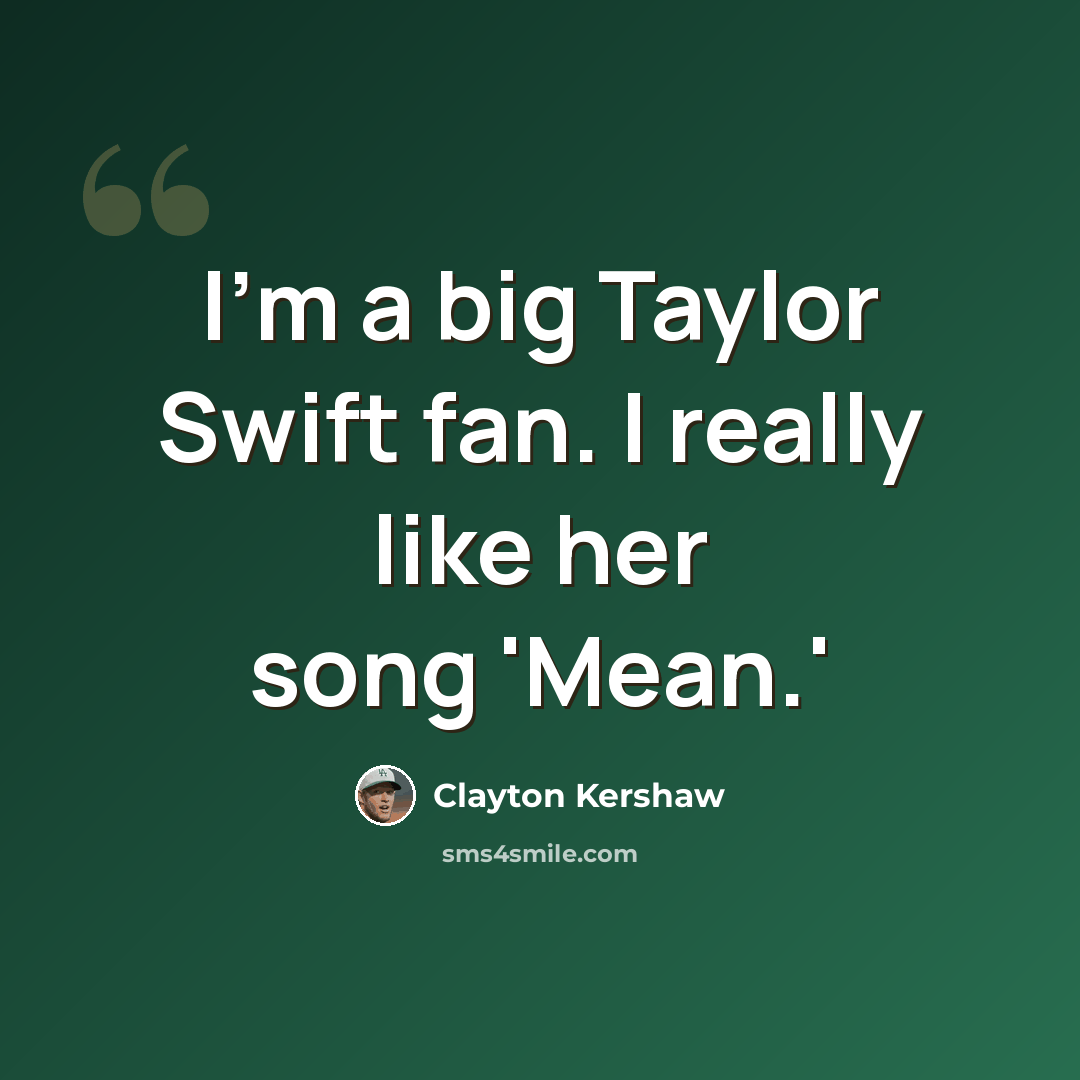 “I'm a big Taylor Swift fan. I really like her song 'Mean.'” quote by Clayton Kershaw