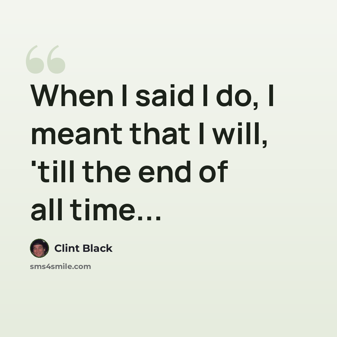 “When I said I do, I meant that I will, 'till the end of all time...” quote by Clint Black