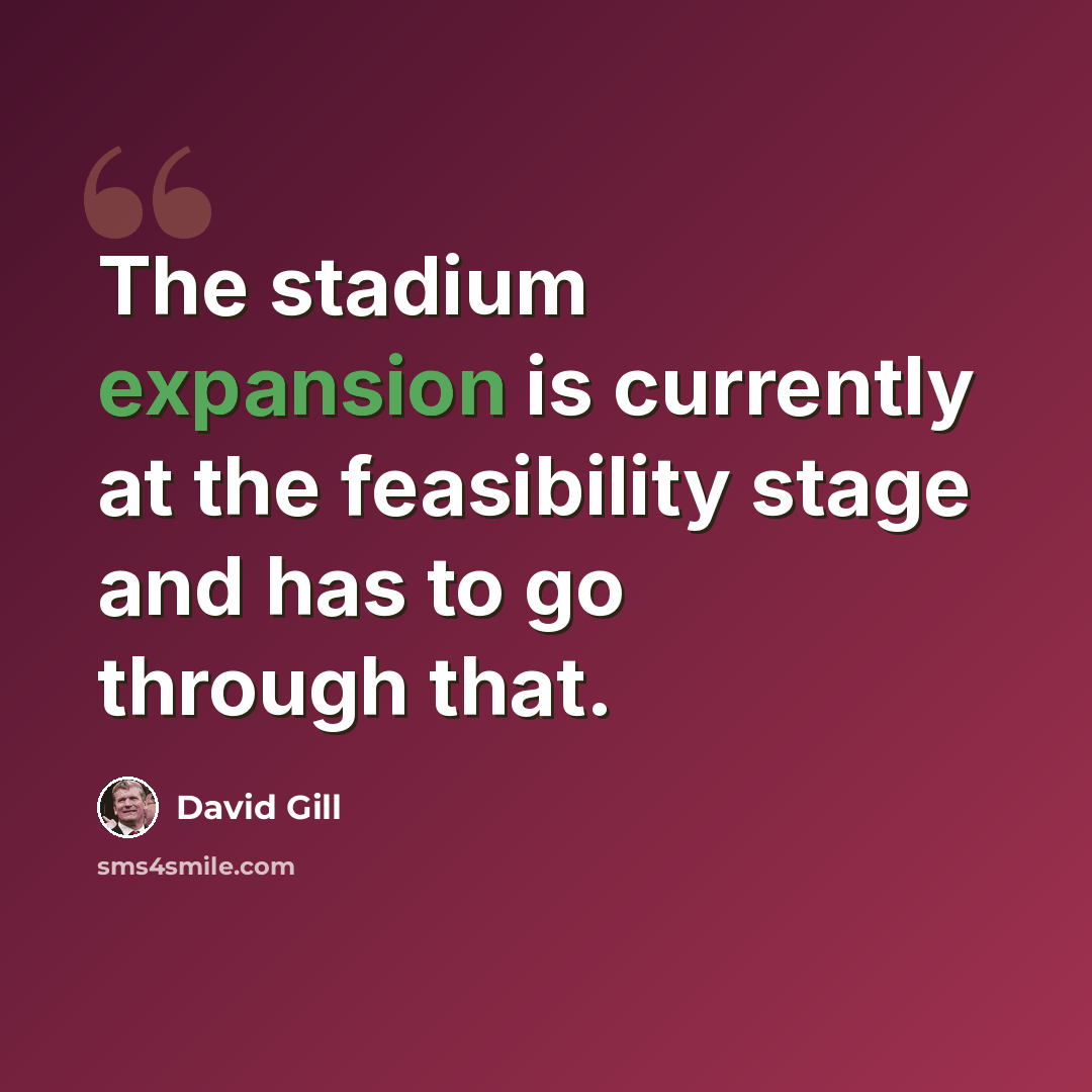 “The stadium expansion is currently at the feasibility stage and has to go through that.” quote by David Gill