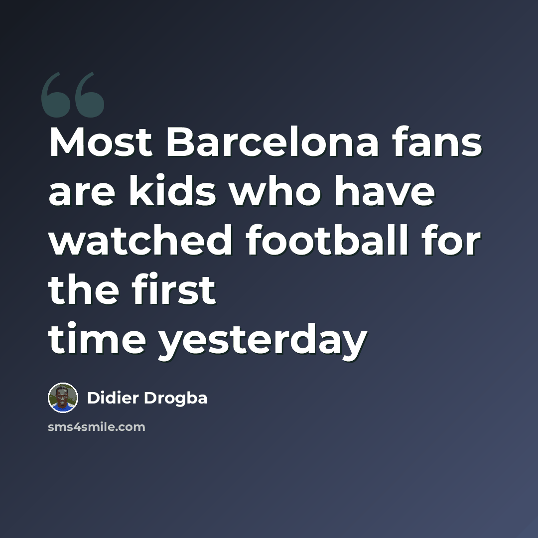 “Most Barcelona fans are kids who have watched football for the first time yesterday” quote by Didier Drogba