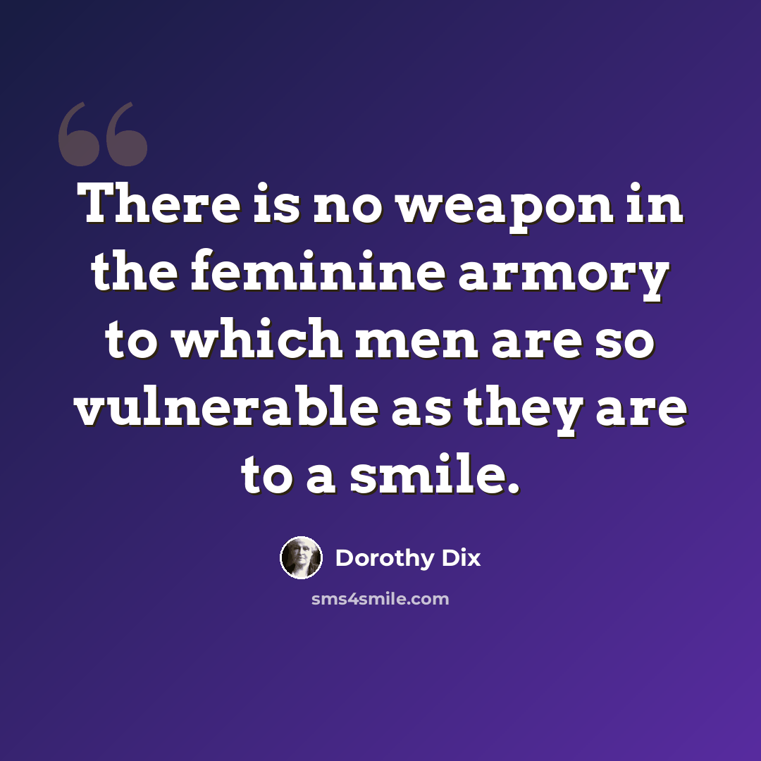 “There is no weapon in the feminine armory to which men are so vulnerable as they are to a smile.” quote by Dorothy Dix