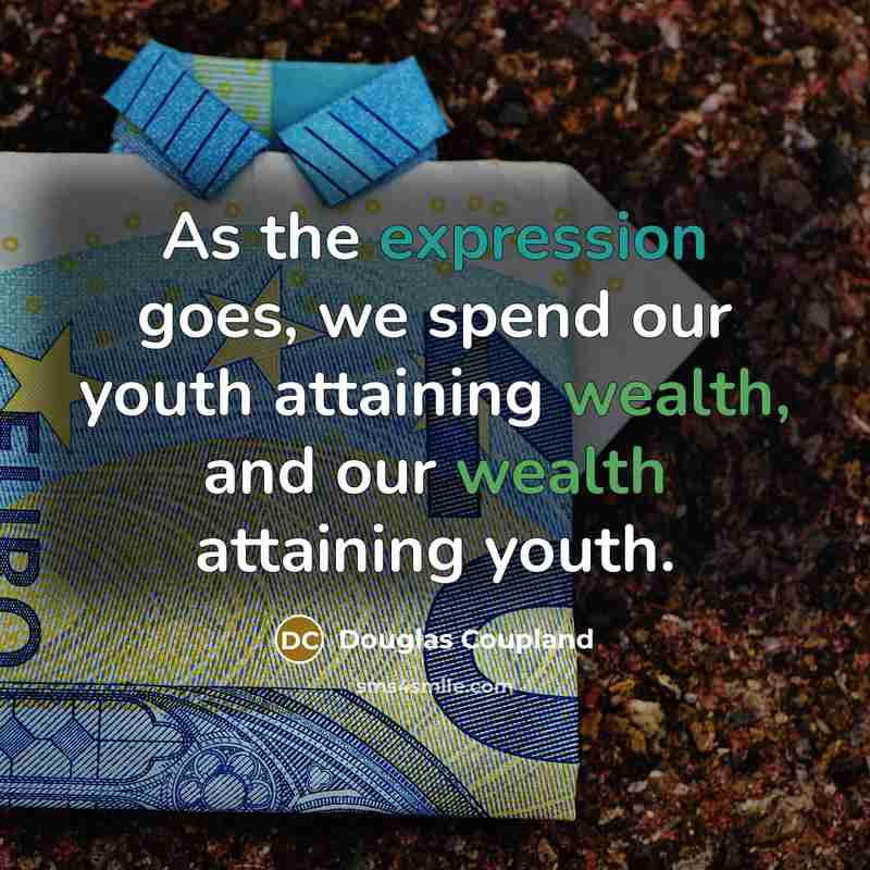 “As the expression goes, we spend our youth attaining wealth, and our wealth attaining youth.” quote by Douglas Coupland