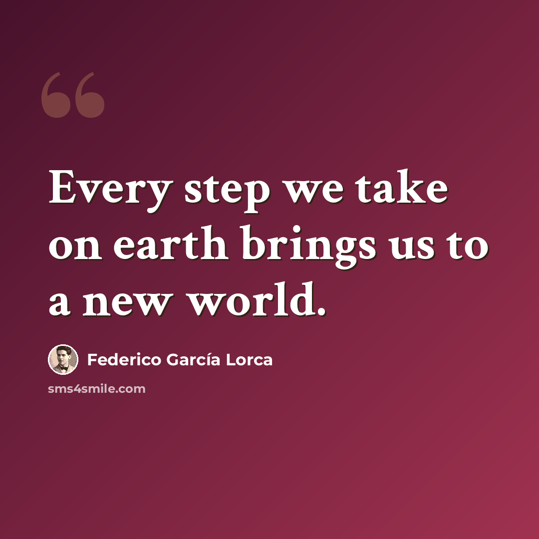 “Every step we take on earth brings us to a new world.” quote by Federico Garcia Lorca