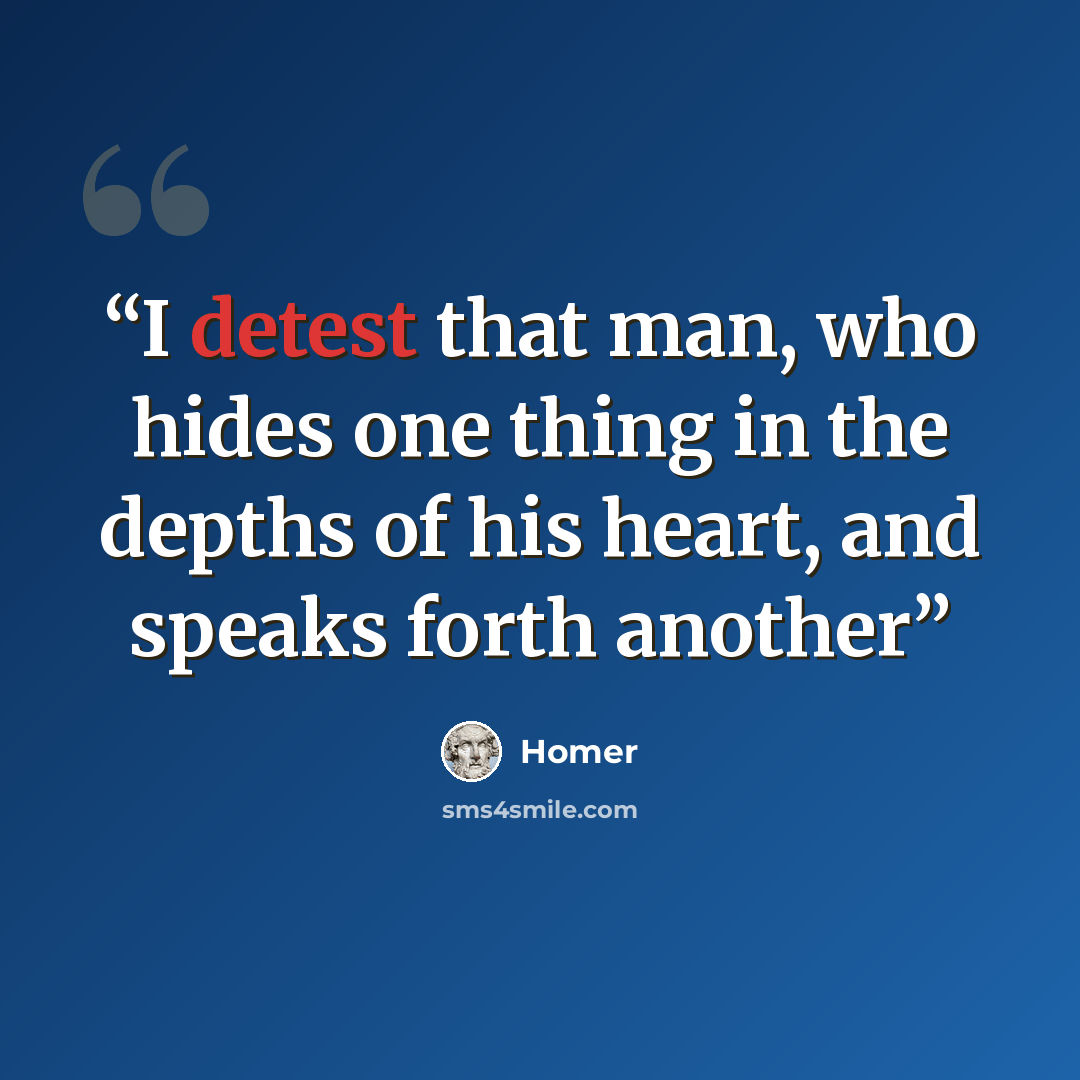 “I detest that man, who hides one thing in the depths of his heart, and speaks forth another” quote by Homer