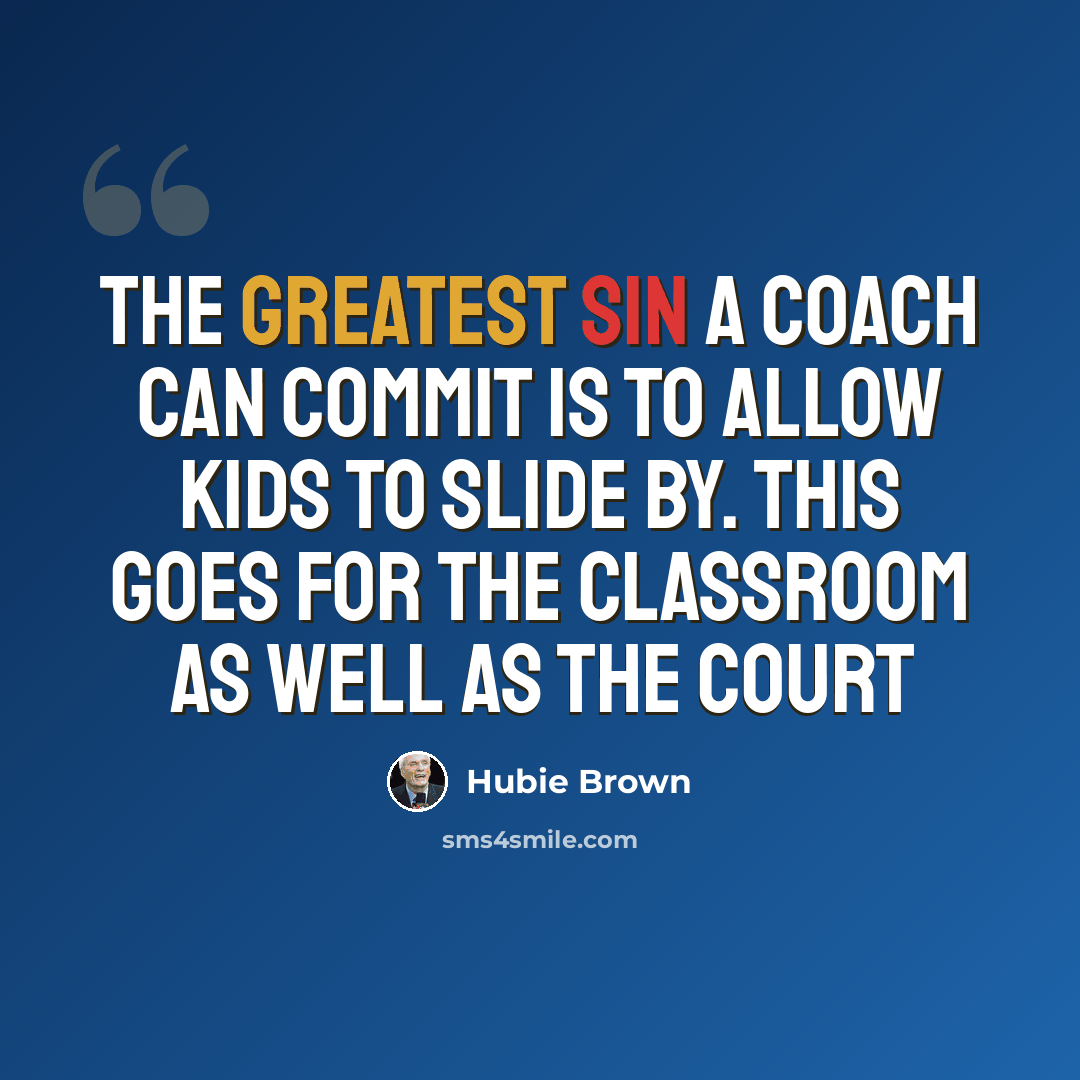 “The greatest sin a coach can commit is to allow kids to slide by. This goes for the classroom as well as the court” quote by Hubie Brown