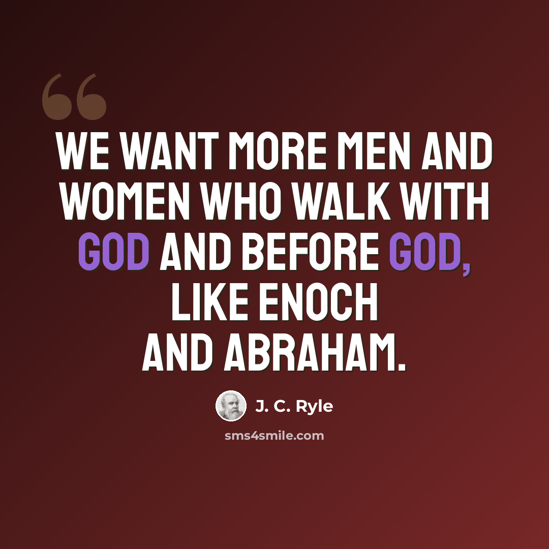 “We want more men and women who walk with God and before God, like Enoch and Abraham.” quote by J. C. Ryle