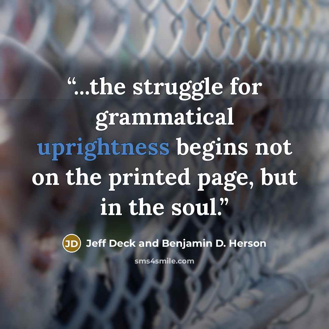 “...the struggle for grammatical uprightness begins not on the printed page, but in the soul.” quote by Jeff Deck and Benjamin D. Herson