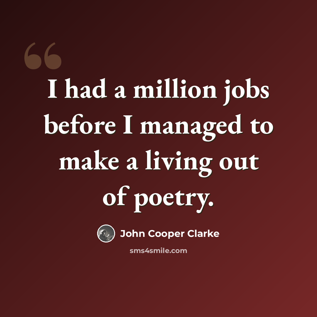 “I had a million jobs before I managed to make a living out of poetry.” quote by John Cooper Clarke