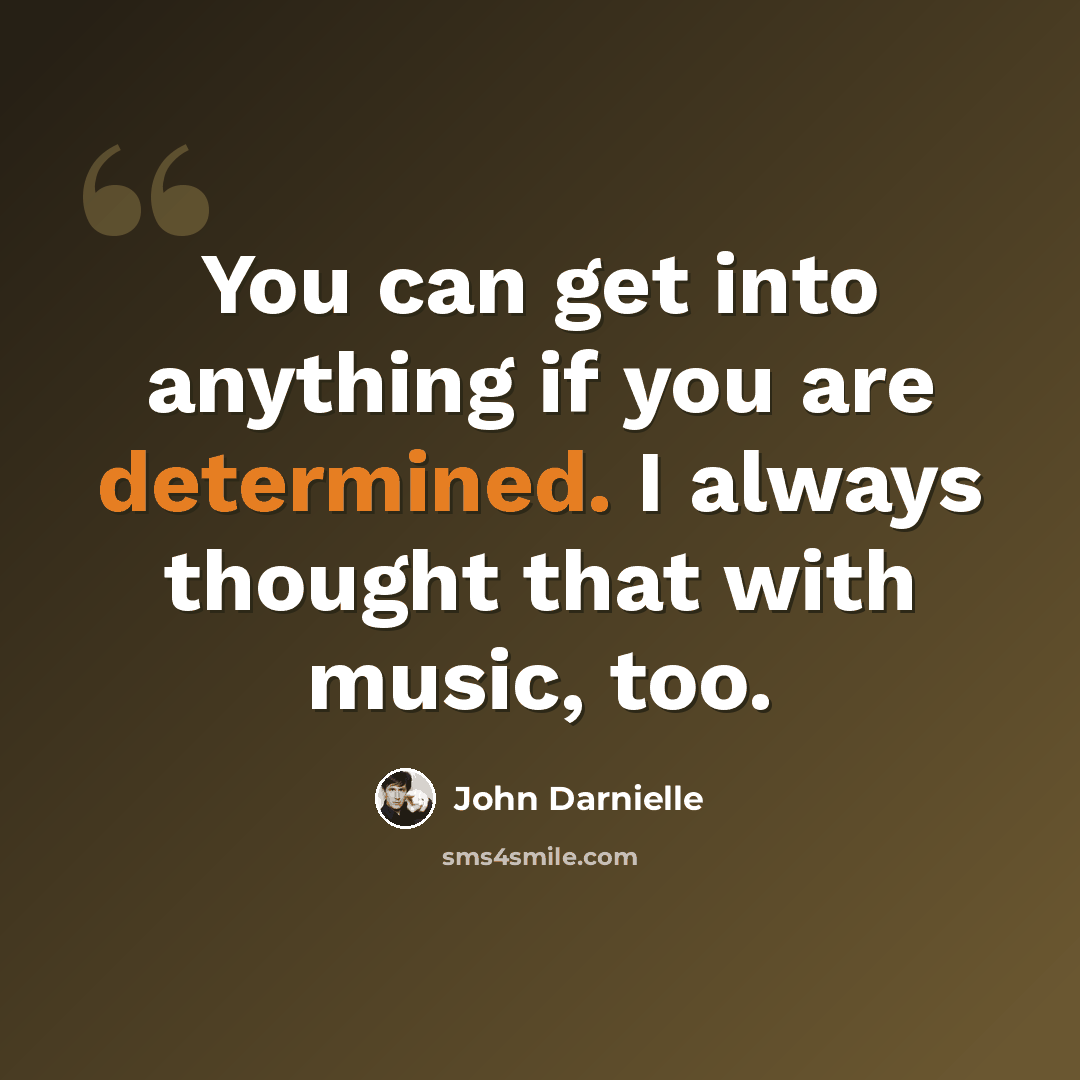 “You can get into anything if you are determined. I always thought that with music, too.” quote by John Darnielle