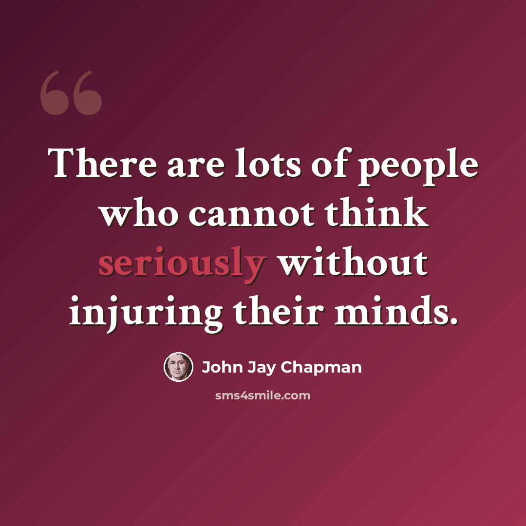“There are lots of people who cannot think seriously without injuring their minds.” quote by John Jay Chapman