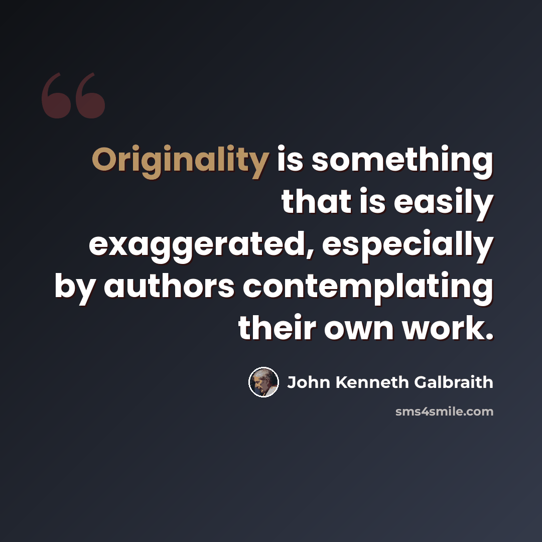 “Originality is something that is easily exaggerated, especially by authors contemplating their own work.” quote by John Kenneth Galbraith