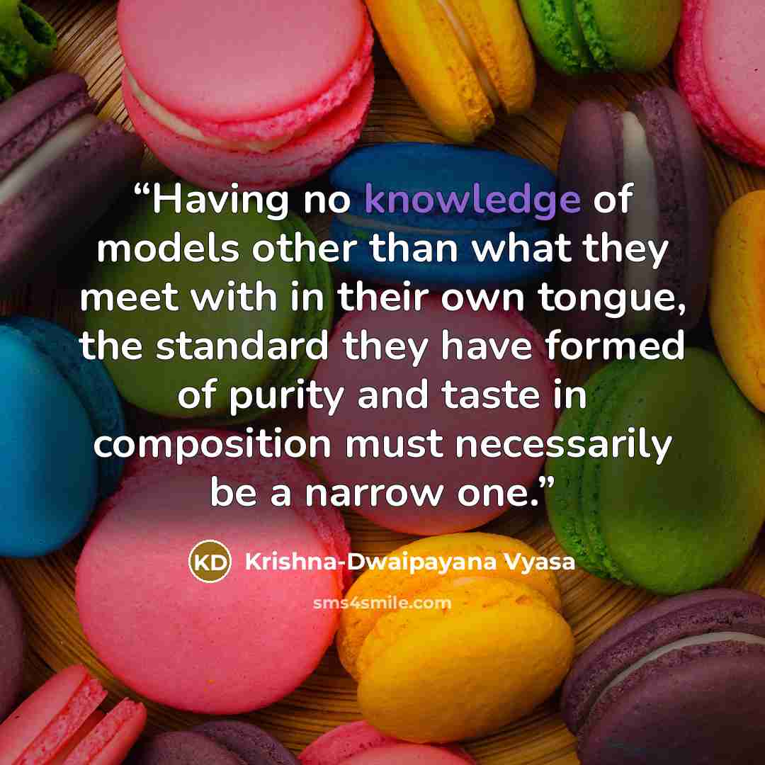 “Having no knowledge of models other than what they meet with in their own tongue, the standard they have formed of purity and taste in composition must necessarily be a narrow one.” quote by Krishna-Dwaipayana Vyasa