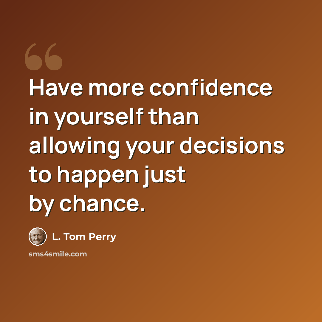 “Have more confidence in yourself than allowing your decisions to happen just by chance.” quote by L. Tom Perry