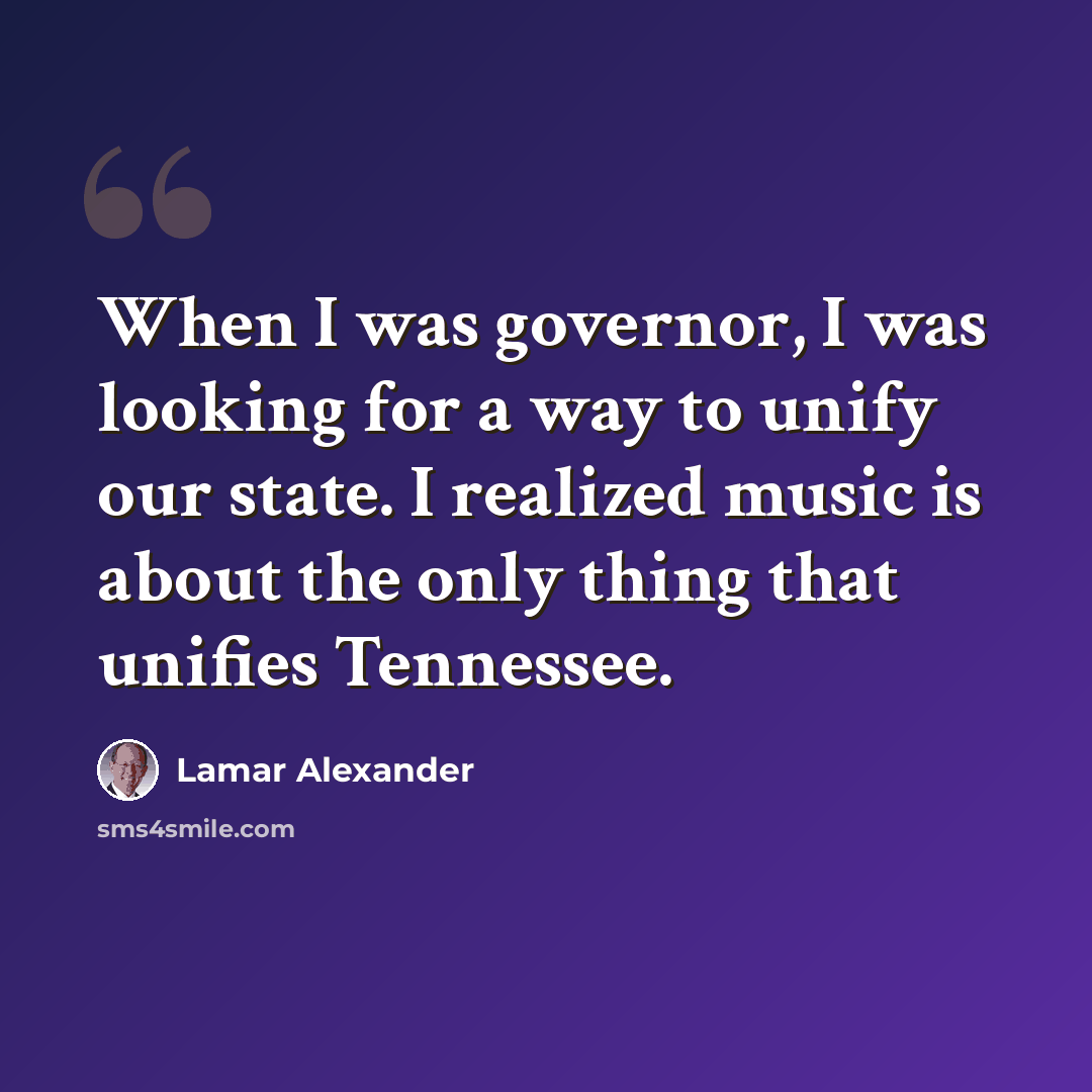 “When I was governor, I was looking for a way to unify our state. I realized music is about the only thing that unifies Tennessee.” quote by Lamar Alexander