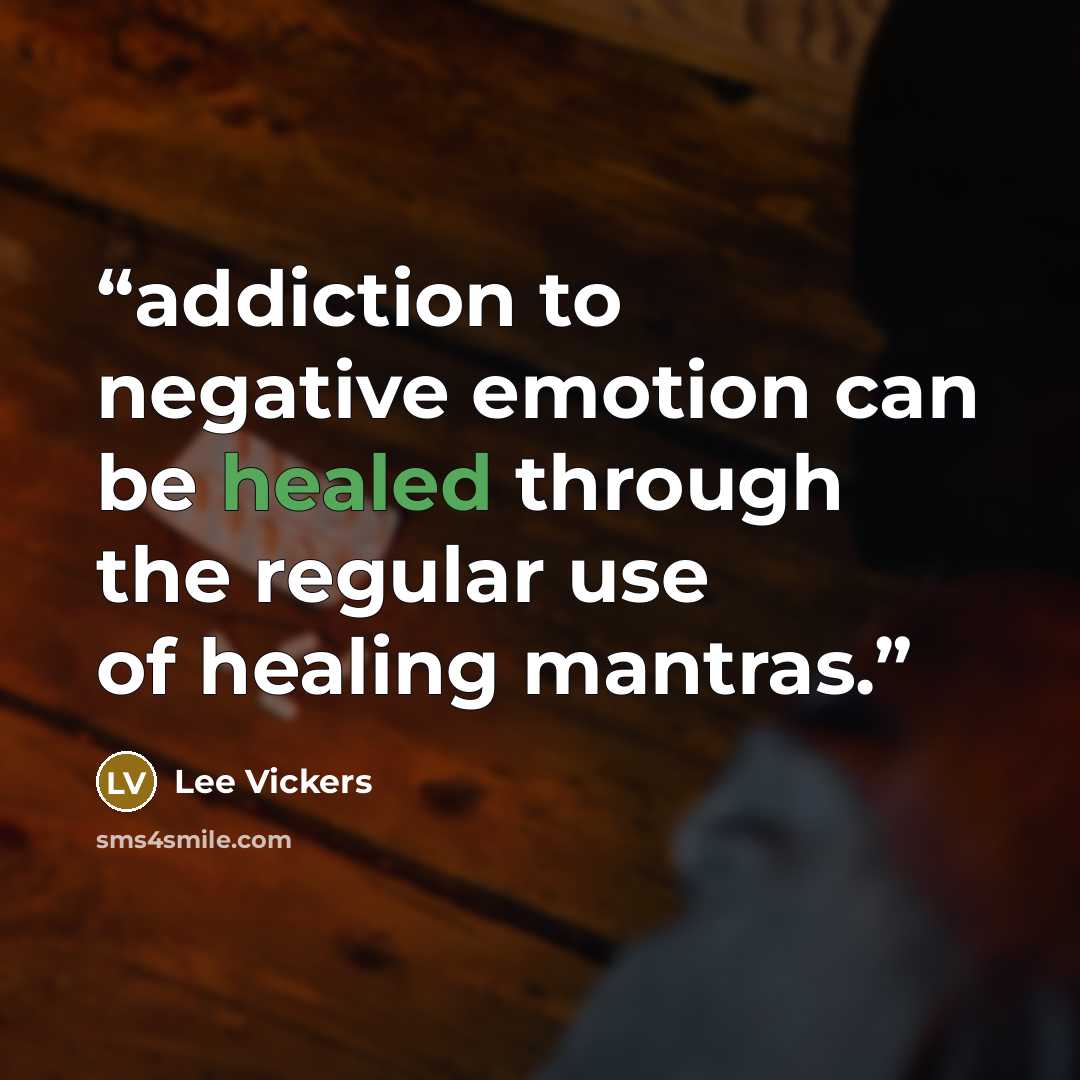 “addiction to negative emotion can be healed through the regular use of healing mantras.” quote by Lee Vickers